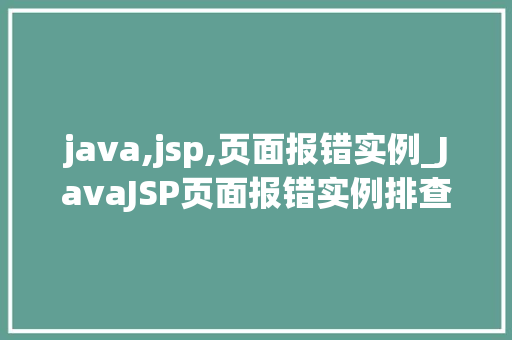 java,jsp,页面报错实例_JavaJSP页面报错实例排查与解决之路
