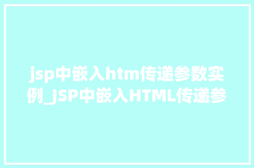jsp中嵌入htm传递参数实例_JSP中嵌入HTML传递参数实例详解轻松实现数据交互