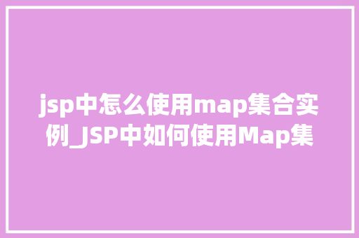 jsp中怎么使用map集合实例_JSP中如何使用Map集合实例详解