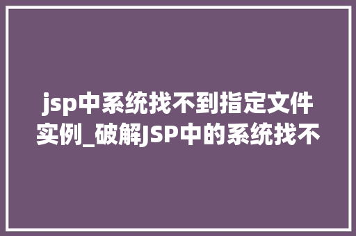 jsp中系统找不到指定文件实例_破解JSP中的系统找不到指定文件实例难题