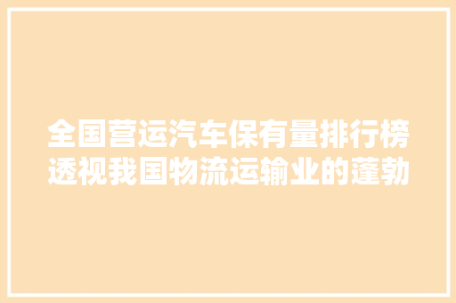 全国营运汽车保有量排行榜透视我国物流运输业的蓬勃发展  第1张