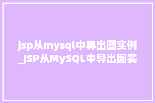 jsp从mysql中导出图实例_JSP从MySQL中导出图实例实战教程与方法分享
