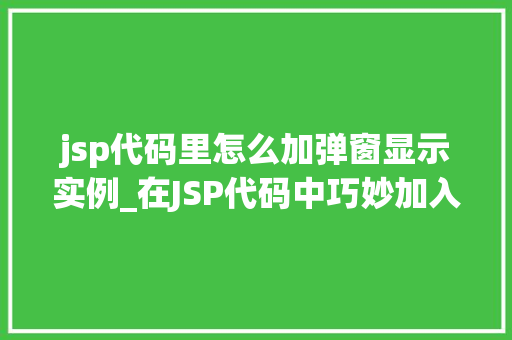 jsp代码里怎么加弹窗显示实例_在JSP代码中巧妙加入弹窗显示实例让你网页更生动