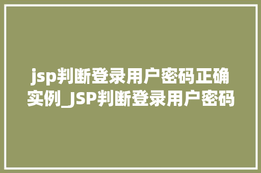 jsp判断登录用户密码正确实例_JSP判断登录用户密码正确实例从入门到精通