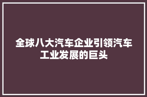 全球八大汽车企业引领汽车工业发展的巨头  第1张