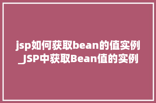 jsp如何获取bean的值实例_JSP中获取Bean值的实例全方位 第1张 jsp如何获取bean的值实例_JSP中获取Bean值的实例全方位 第1张
