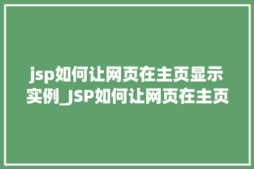 jsp如何让网页在主页显示实例_JSP如何让网页在主页显示实例入门与实战方法