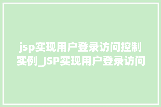 jsp实现用户登录访问控制实例_JSP实现用户登录访问控制实例详解实战与方法分享