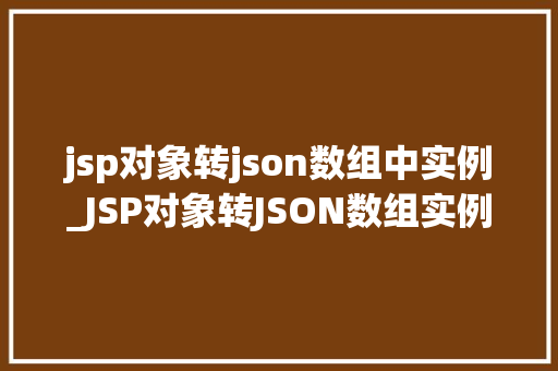 jsp对象转json数组中实例_JSP对象转JSON数组实例详解实现高效数据交互的方法