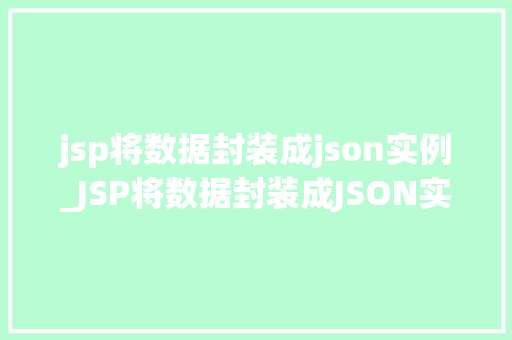 jsp将数据封装成json实例_JSP将数据封装成JSON实例实战与方法分享