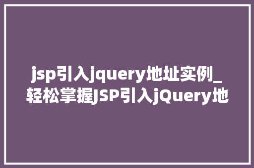 jsp引入jquery地址实例_轻松掌握JSP引入jQuery地址实例告别繁琐，高效开发