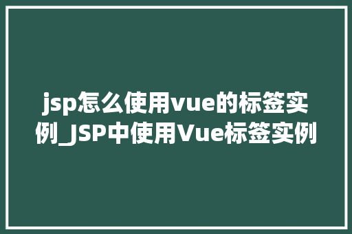 jsp怎么使用vue的标签实例_JSP中使用Vue标签实例的详细指南