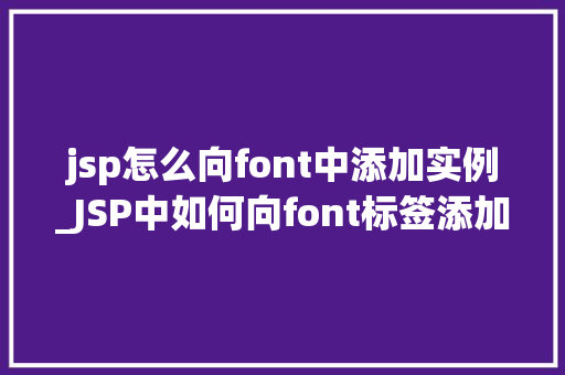 jsp怎么向font中添加实例_JSP中如何向font标签添加实例实操指南