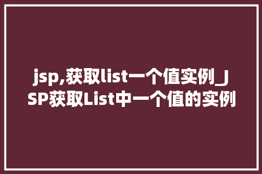 jsp,获取list一个值实例_JSP获取List中一个值的实例实战与方法分享