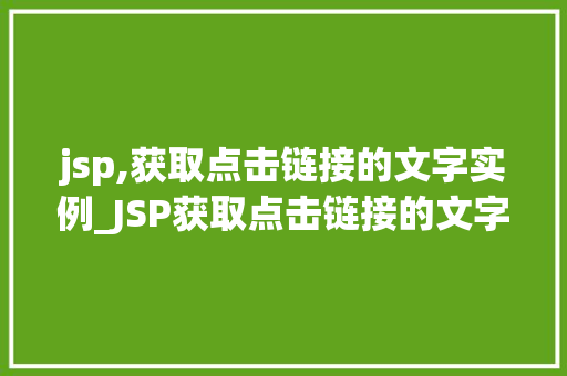 jsp,获取点击链接的文字实例_JSP获取点击链接的文字实例轻松实现页面交互与数据传递