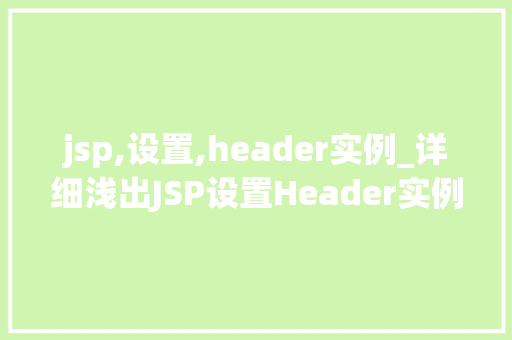 jsp,设置,header实例_详细浅出JSP设置Header实例详解