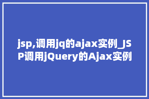 jsp,调用jq的ajax实例_JSP调用jQuery的Ajax实例实战与方法分享