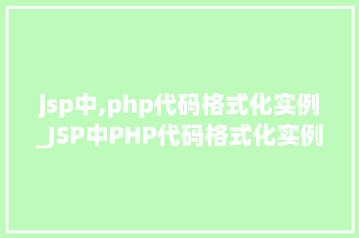 jsp中,php代码格式化实例_JSP中PHP代码格式化实例打造整洁高效的代码环境