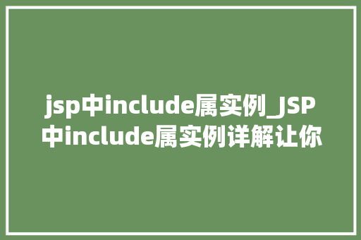 jsp中include属实例_JSP中include属实例详解让你的页面更加模块化