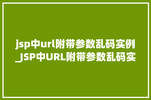 jsp中url附带参数乱码实例_JSP中URL附带参数乱码实例问题与解决方法