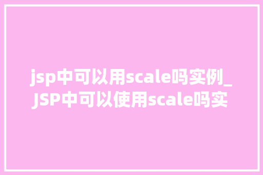 jsp中可以用scale吗实例_JSP中可以使用scale吗实例详解及操作步骤
