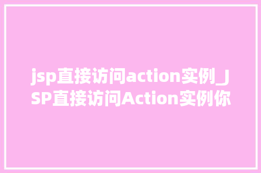 jsp直接访问action实例_JSP直接访问Action实例你了解其中的奥秘吗