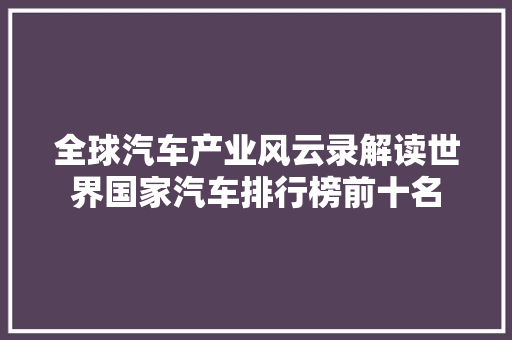 全球汽车产业风云录解读世界国家汽车排行榜前十名  第1张