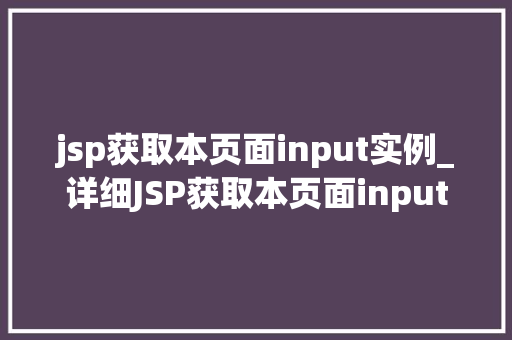 jsp获取本页面input实例_详细JSP获取本页面input实例的方法与实战