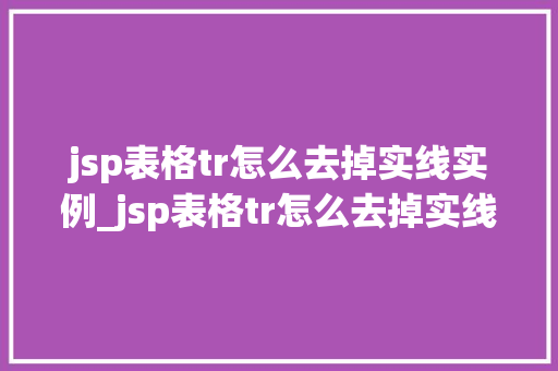 jsp表格tr怎么去掉实线实例_jsp表格tr怎么去掉实线实例轻松实现优雅表格样式