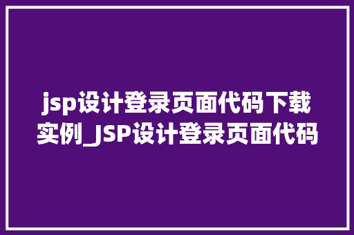 jsp设计登录页面代码下载实例_JSP设计登录页面代码下载实例打造安全高效的登录系统  第1张