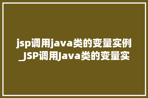 jsp调用java类的变量实例_JSP调用Java类的变量实例实现动态交互的奥秘