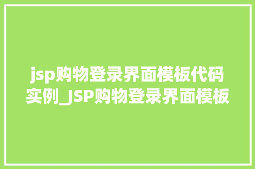 jsp购物登录界面模板代码实例_JSP购物登录界面模板代码实例打造个登录页面，提升用户体验