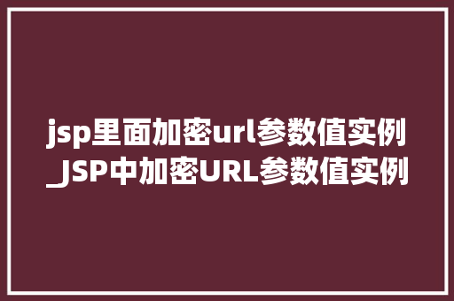 jsp里面加密url参数值实例_JSP中加密URL参数值实例安全防护的必备技能