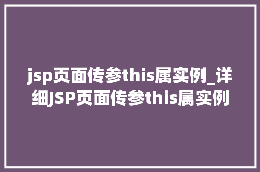 jsp页面传参this属实例_详细JSP页面传参this属实例全