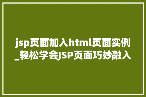 jsp页面加入html页面实例_轻松学会JSP页面巧妙融入HTML页面实例