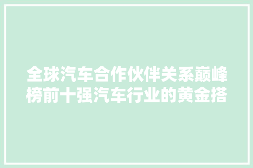 全球汽车合作伙伴关系巅峰榜前十强汽车行业的黄金搭档  第1张