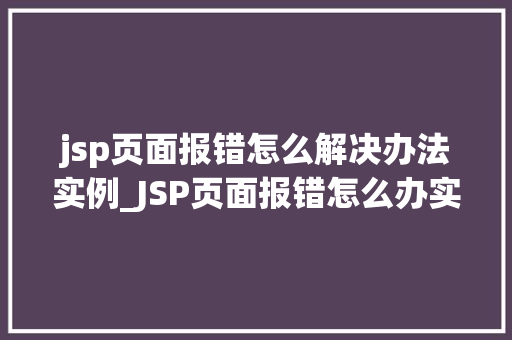 jsp页面报错怎么解决办法实例_JSP页面报错怎么办实例分析及解决方法