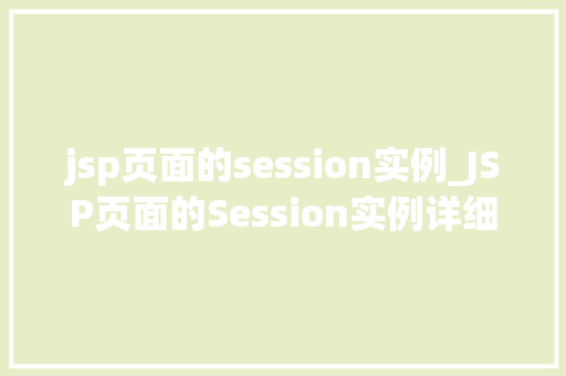 jsp页面的session实例_JSP页面的Session实例详细与应用实战