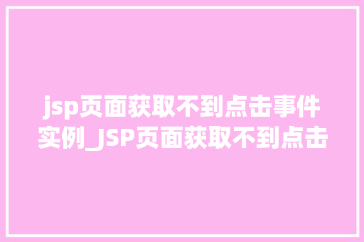 jsp页面获取不到点击事件实例_JSP页面获取不到点击事件实例原因排查与解决方法