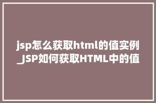 jsp怎么获取html的值实例_JSP如何获取HTML中的值实例详解