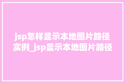 jsp怎样显示本地图片路径实例_jsp显示本地图片路径实例详解轻松实现图片展示