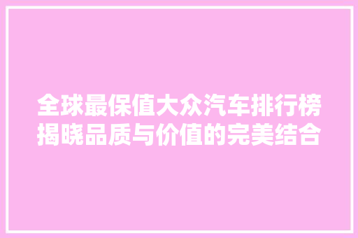 全球最保值大众汽车排行榜揭晓品质与价值的完美结合