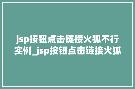 jsp按钮点击链接火狐不行实例_jsp按钮点击链接火狐浏览器不行的实例及解决方法