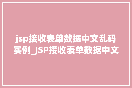 jsp接收表单数据中文乱码实例_JSP接收表单数据中文乱码实例原因分析及解决方法