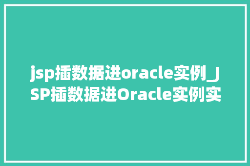 jsp插数据进oracle实例_JSP插数据进Oracle实例实战攻略与注意事项