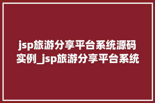 jsp旅游分享平台系统源码实例_jsp旅游分享平台系统源码实例打造个化旅行体验