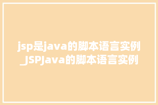 jsp是java的脚本语言实例_JSPJava的脚本语言实例与实战