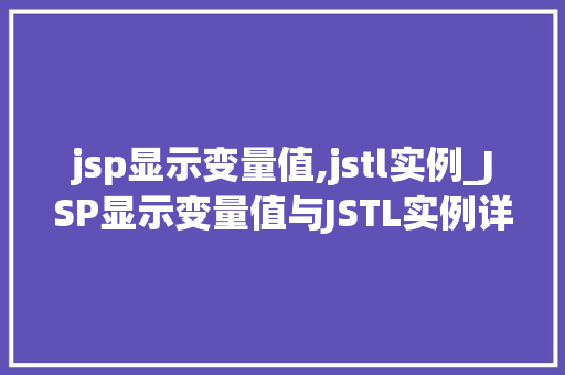jsp显示变量值,jstl实例_JSP显示变量值与JSTL实例详解轻松实现动态页面展示 第1张 jsp显示变量值,jstl实例_JSP显示变量值与JSTL实例详解轻松实现动态页面展示 第1张