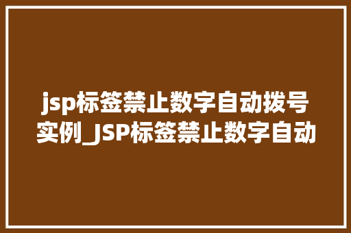jsp标签禁止数字自动拨号实例_JSP标签禁止数字自动拨号实例实战与代码分享 第1张 jsp标签禁止数字自动拨号实例_JSP标签禁止数字自动拨号实例实战与代码分享 第1张