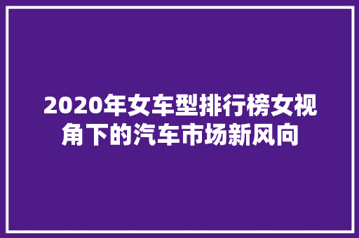 2020年女车型排行榜女视角下的汽车市场新风向